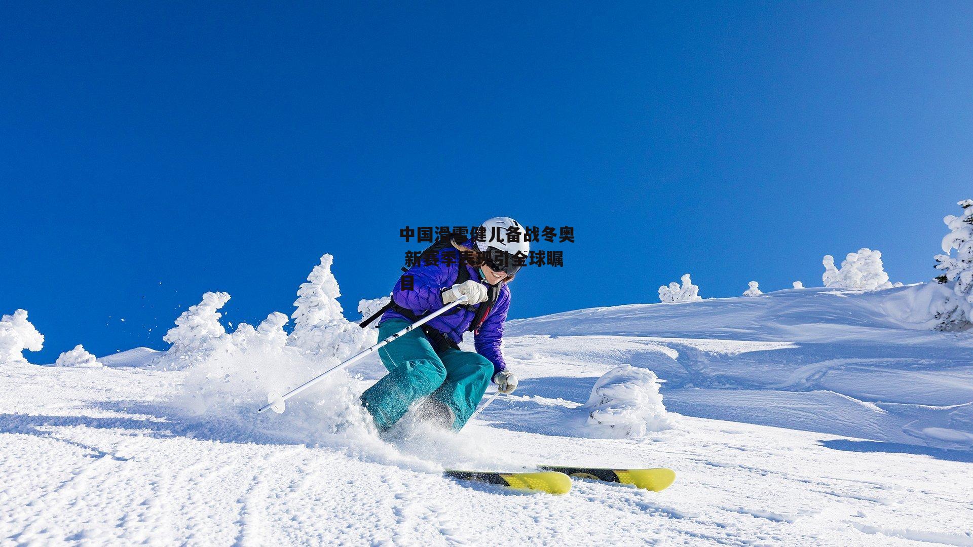 中国滑雪健儿备战冬奥 新赛季表现引全球瞩目