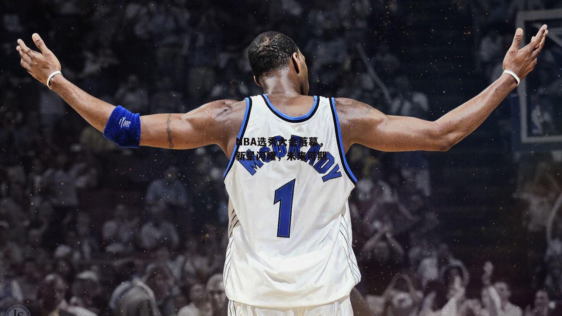 NBA选秀大会落幕，新星闪耀，未来可期
